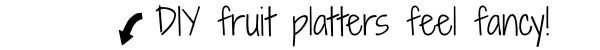A label with an arrow pointing down that says DIY fruit platters feel fancy 